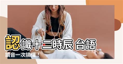 十二時辰台語讀音|[請教] 十二時辰，台語怎麼念？